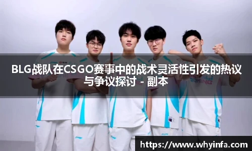 BLG战队在CSGO赛事中的战术灵活性引发的热议与争议探讨 - 副本